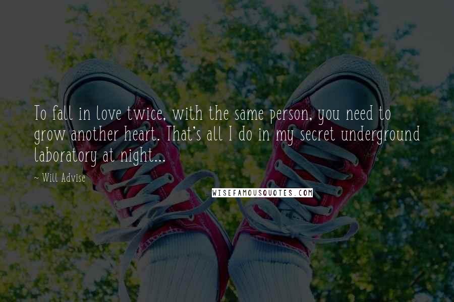 Will Advise Quotes: To fall in love twice, with the same person, you need to grow another heart. That's all I do in my secret underground laboratory at night...