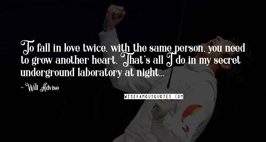 Will Advise Quotes: To fall in love twice, with the same person, you need to grow another heart. That's all I do in my secret underground laboratory at night...