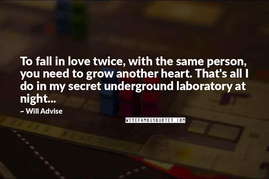 Will Advise Quotes: To fall in love twice, with the same person, you need to grow another heart. That's all I do in my secret underground laboratory at night...