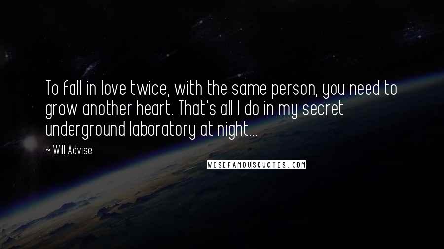 Will Advise Quotes: To fall in love twice, with the same person, you need to grow another heart. That's all I do in my secret underground laboratory at night...