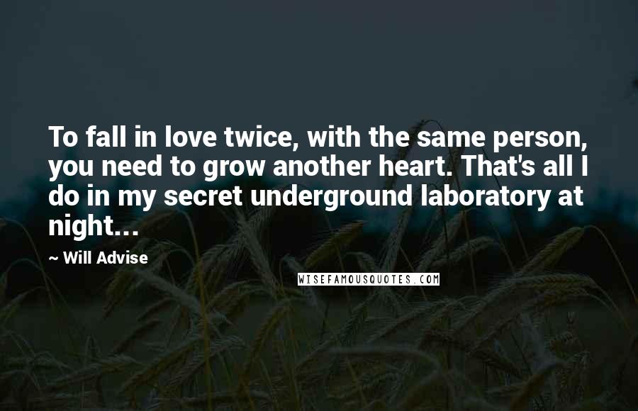 Will Advise Quotes: To fall in love twice, with the same person, you need to grow another heart. That's all I do in my secret underground laboratory at night...