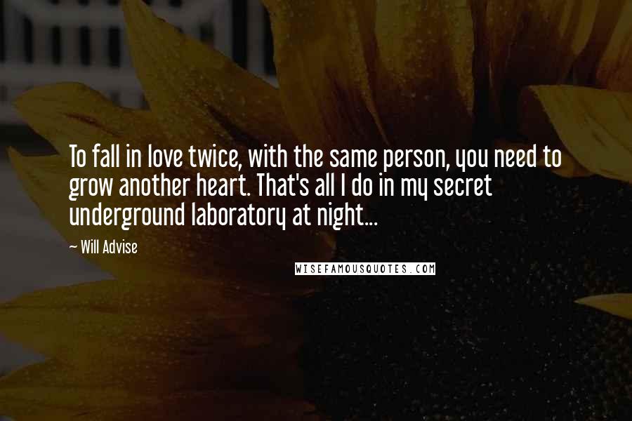 Will Advise Quotes: To fall in love twice, with the same person, you need to grow another heart. That's all I do in my secret underground laboratory at night...
