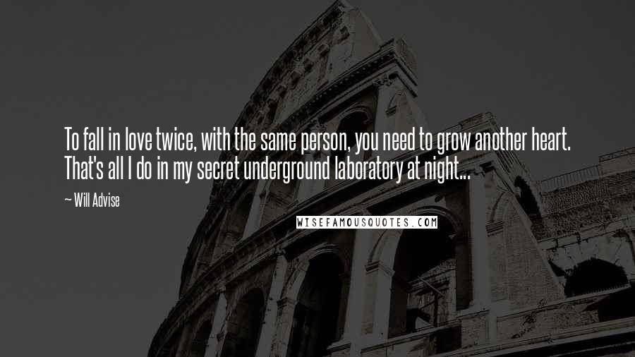 Will Advise Quotes: To fall in love twice, with the same person, you need to grow another heart. That's all I do in my secret underground laboratory at night...