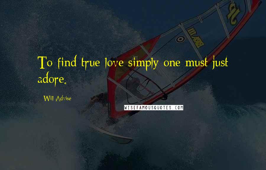 Will Advise Quotes: To find true love simply one must just adore.