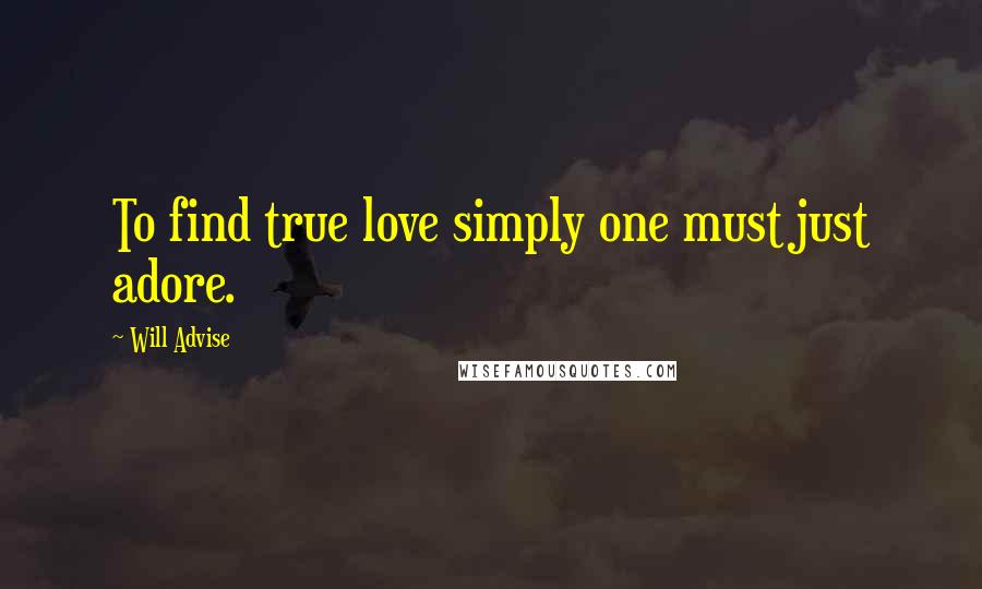 Will Advise Quotes: To find true love simply one must just adore.