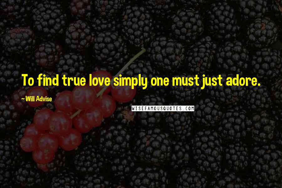 Will Advise Quotes: To find true love simply one must just adore.