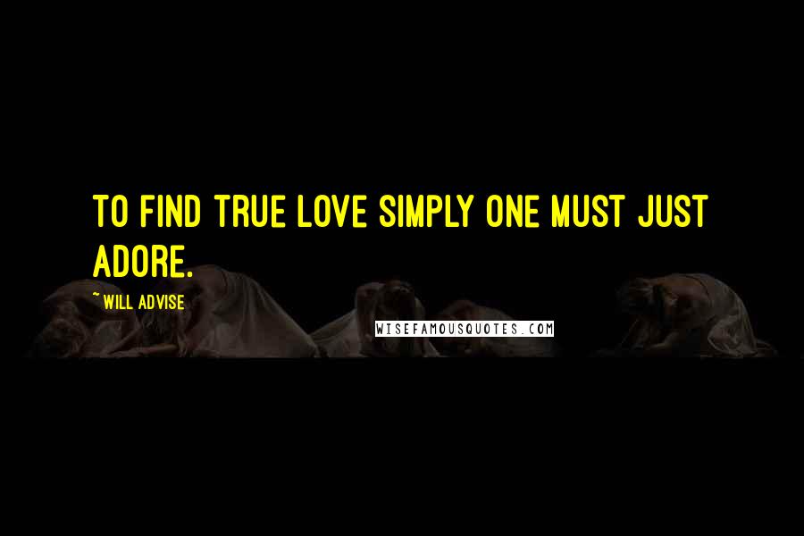 Will Advise Quotes: To find true love simply one must just adore.