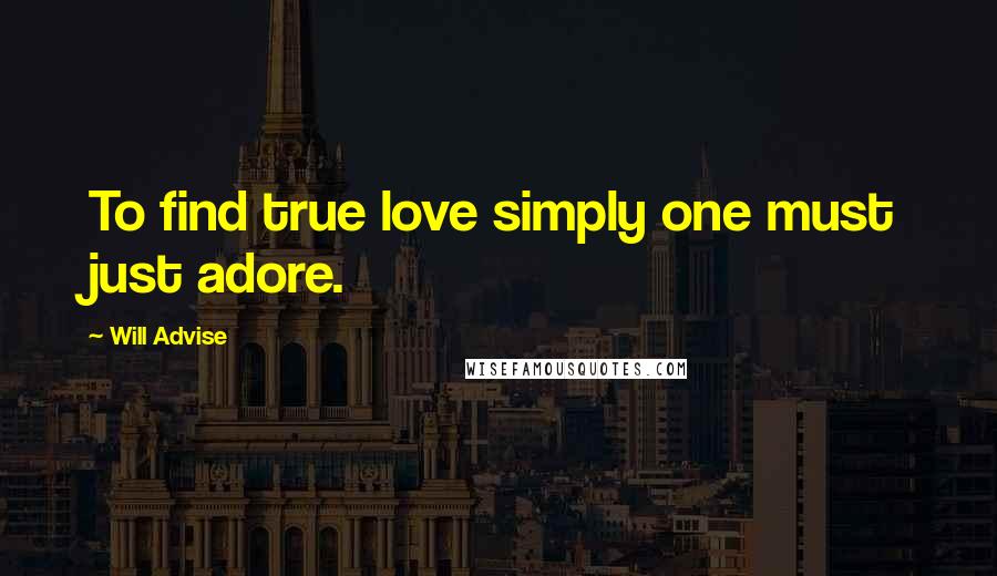 Will Advise Quotes: To find true love simply one must just adore.