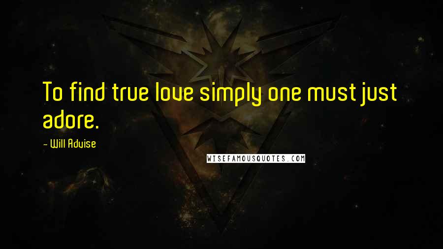 Will Advise Quotes: To find true love simply one must just adore.