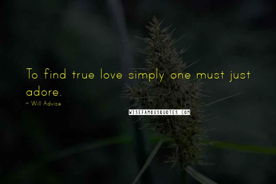 Will Advise Quotes: To find true love simply one must just adore.