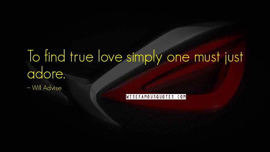 Will Advise Quotes: To find true love simply one must just adore.