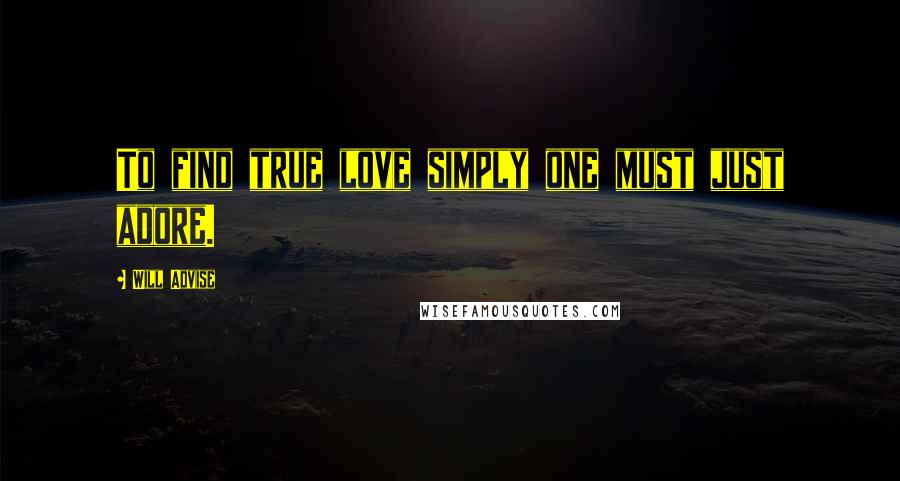 Will Advise Quotes: To find true love simply one must just adore.