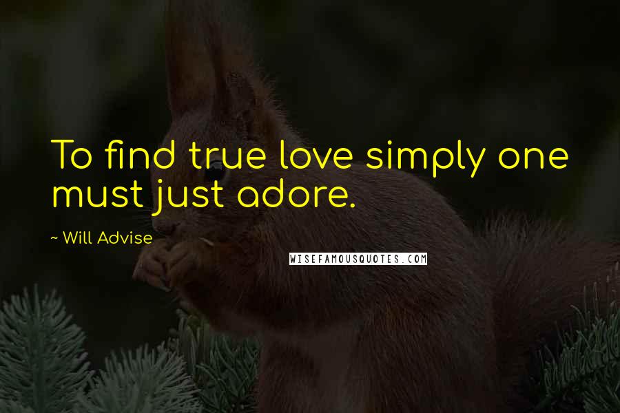 Will Advise Quotes: To find true love simply one must just adore.