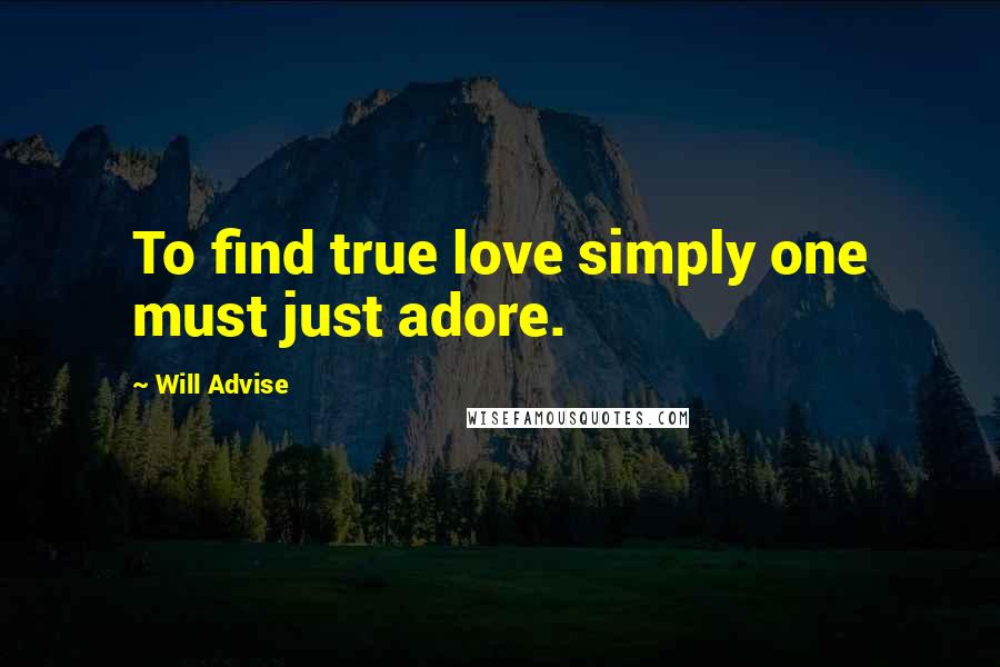 Will Advise Quotes: To find true love simply one must just adore.