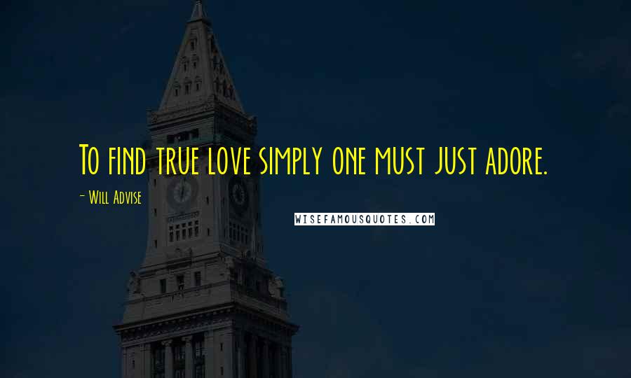 Will Advise Quotes: To find true love simply one must just adore.