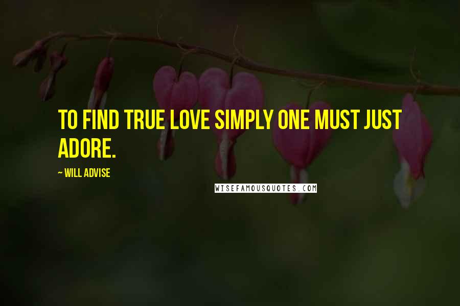 Will Advise Quotes: To find true love simply one must just adore.