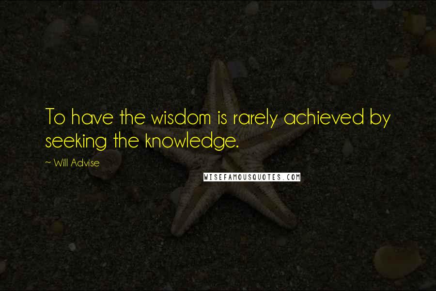 Will Advise Quotes: To have the wisdom is rarely achieved by seeking the knowledge.