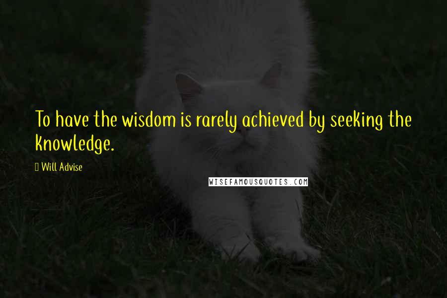 Will Advise Quotes: To have the wisdom is rarely achieved by seeking the knowledge.