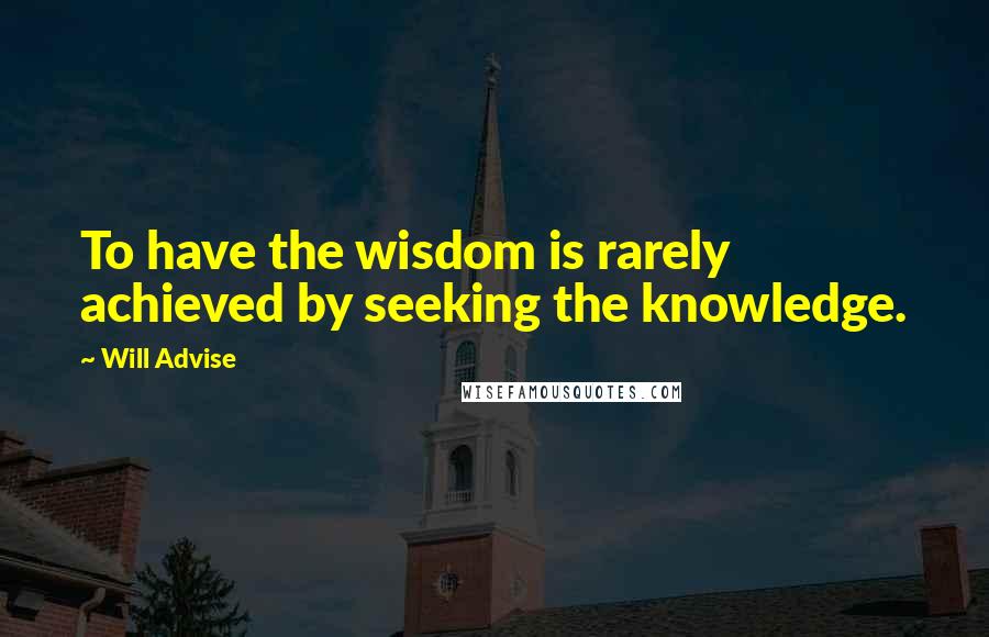 Will Advise Quotes: To have the wisdom is rarely achieved by seeking the knowledge.