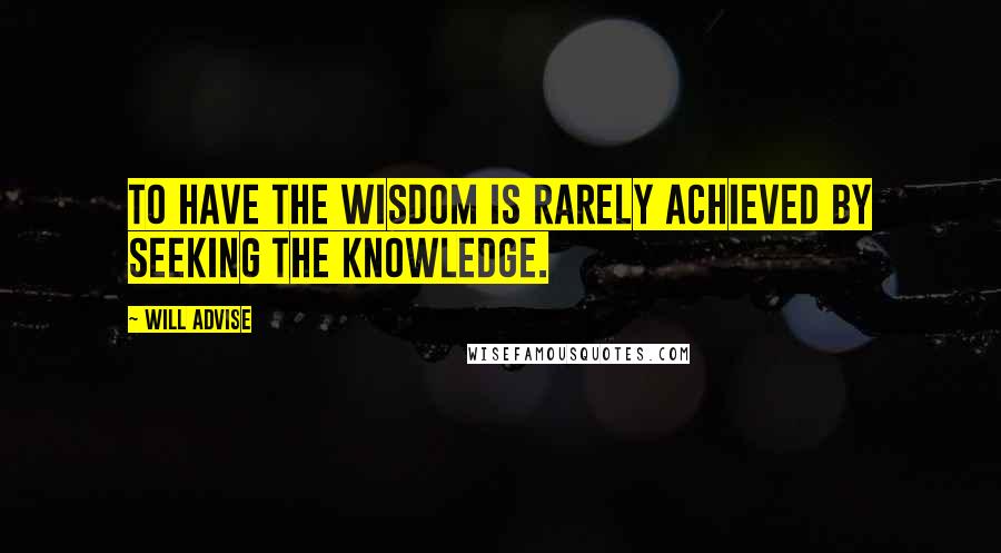 Will Advise Quotes: To have the wisdom is rarely achieved by seeking the knowledge.