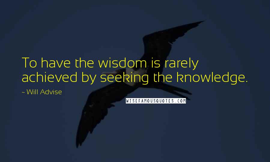 Will Advise Quotes: To have the wisdom is rarely achieved by seeking the knowledge.