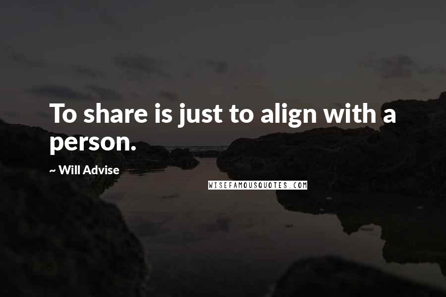 Will Advise Quotes: To share is just to align with a person.