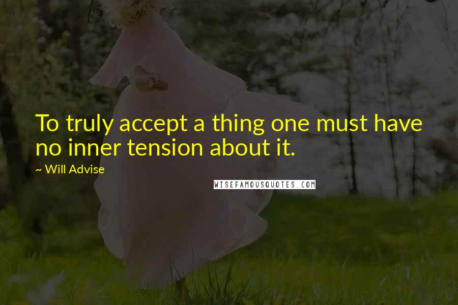 Will Advise Quotes: To truly accept a thing one must have no inner tension about it.