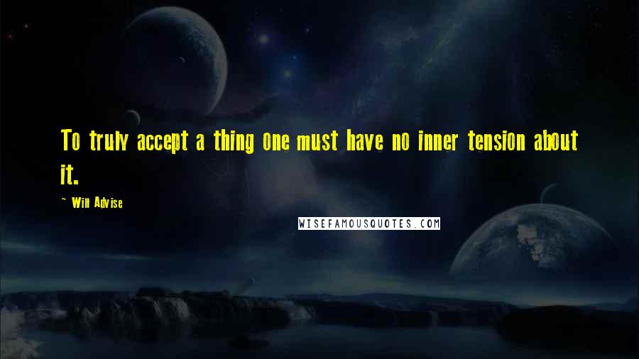 Will Advise Quotes: To truly accept a thing one must have no inner tension about it.