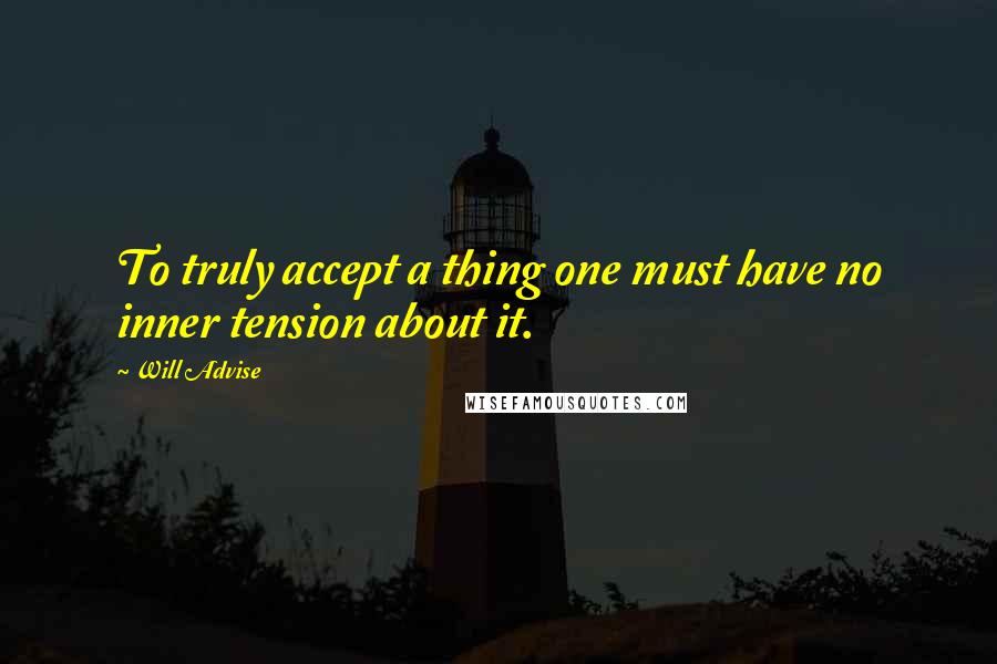 Will Advise Quotes: To truly accept a thing one must have no inner tension about it.