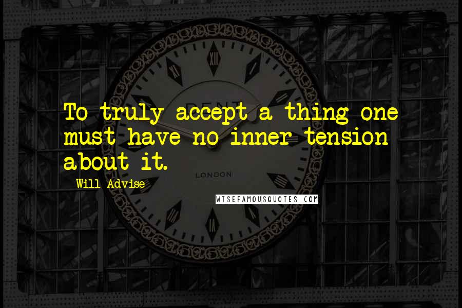 Will Advise Quotes: To truly accept a thing one must have no inner tension about it.