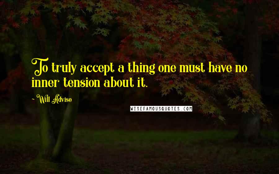 Will Advise Quotes: To truly accept a thing one must have no inner tension about it.