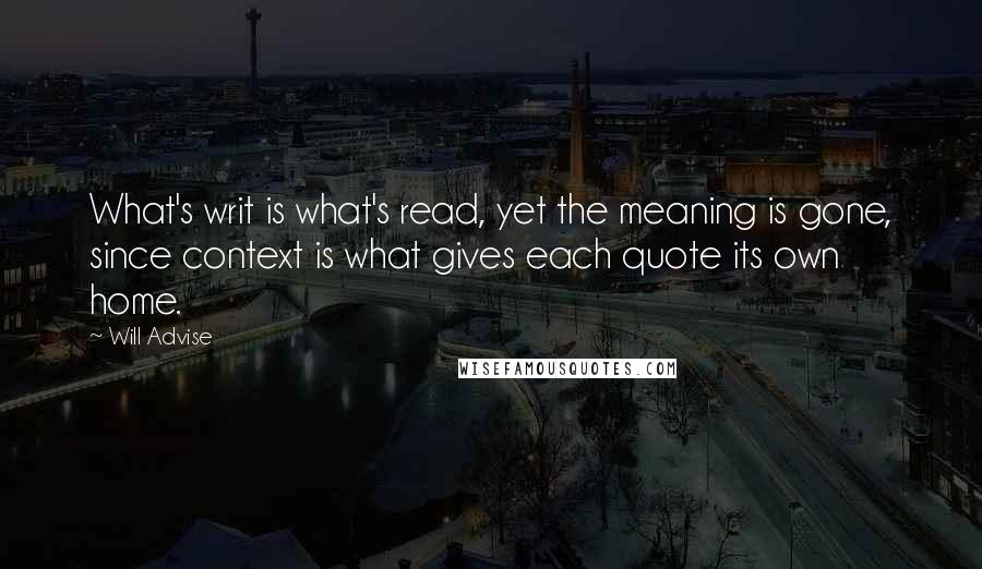 Will Advise Quotes: What's writ is what's read, yet the meaning is gone, since context is what gives each quote its own home.