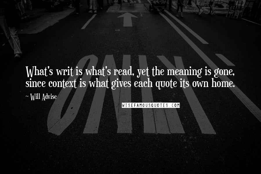 Will Advise Quotes: What's writ is what's read, yet the meaning is gone, since context is what gives each quote its own home.