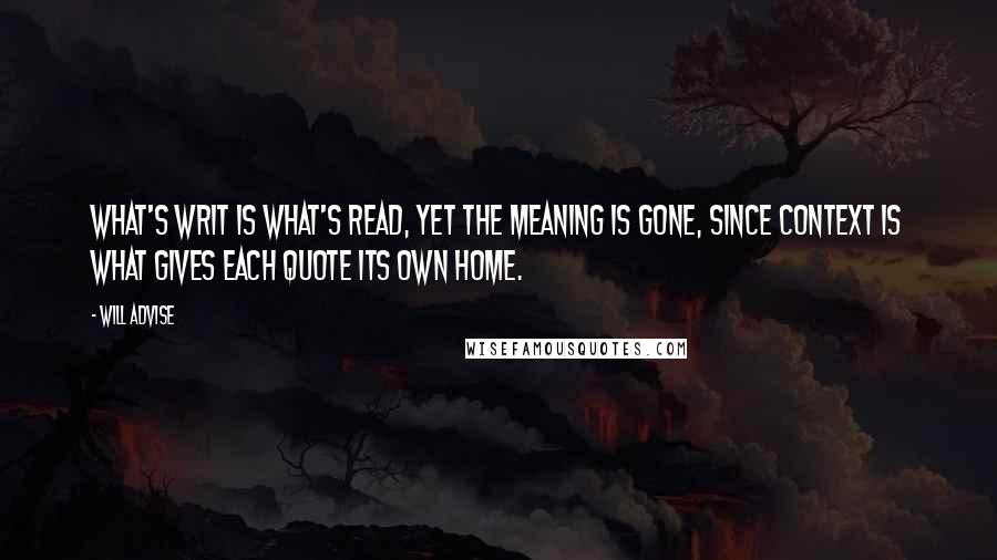 Will Advise Quotes: What's writ is what's read, yet the meaning is gone, since context is what gives each quote its own home.