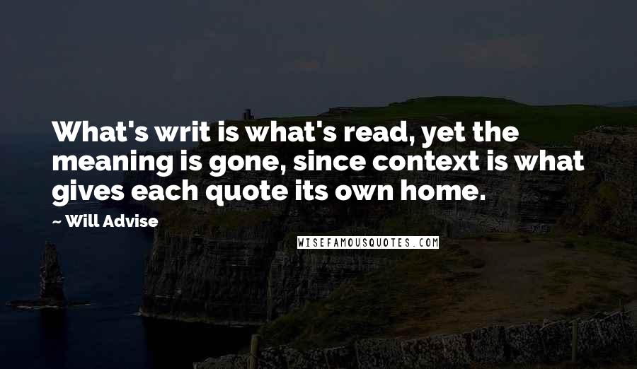 Will Advise Quotes: What's writ is what's read, yet the meaning is gone, since context is what gives each quote its own home.