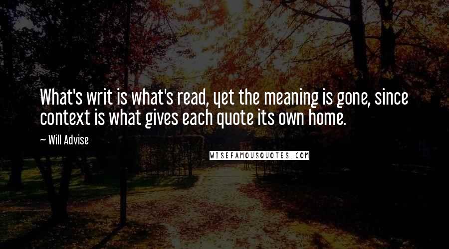 Will Advise Quotes: What's writ is what's read, yet the meaning is gone, since context is what gives each quote its own home.