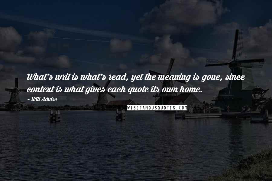 Will Advise Quotes: What's writ is what's read, yet the meaning is gone, since context is what gives each quote its own home.