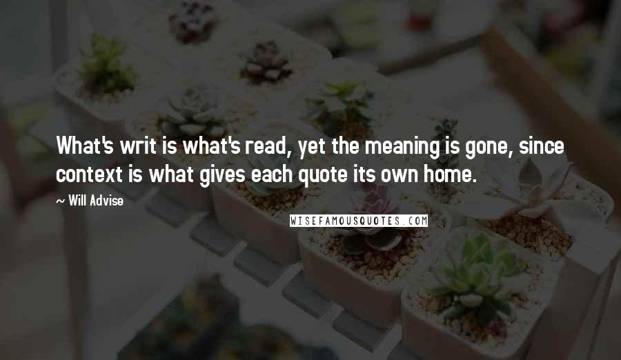 Will Advise Quotes: What's writ is what's read, yet the meaning is gone, since context is what gives each quote its own home.