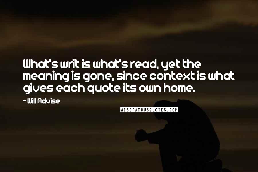 Will Advise Quotes: What's writ is what's read, yet the meaning is gone, since context is what gives each quote its own home.