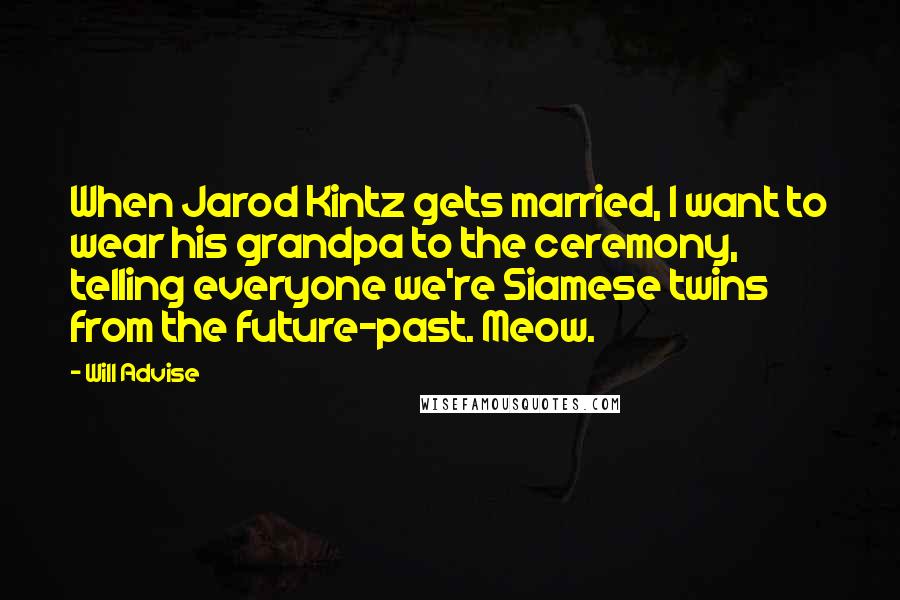 Will Advise Quotes: When Jarod Kintz gets married, I want to wear his grandpa to the ceremony, telling everyone we're Siamese twins from the future-past. Meow.