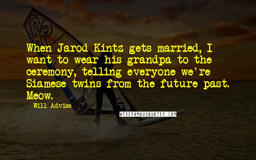 Will Advise Quotes: When Jarod Kintz gets married, I want to wear his grandpa to the ceremony, telling everyone we're Siamese twins from the future-past. Meow.