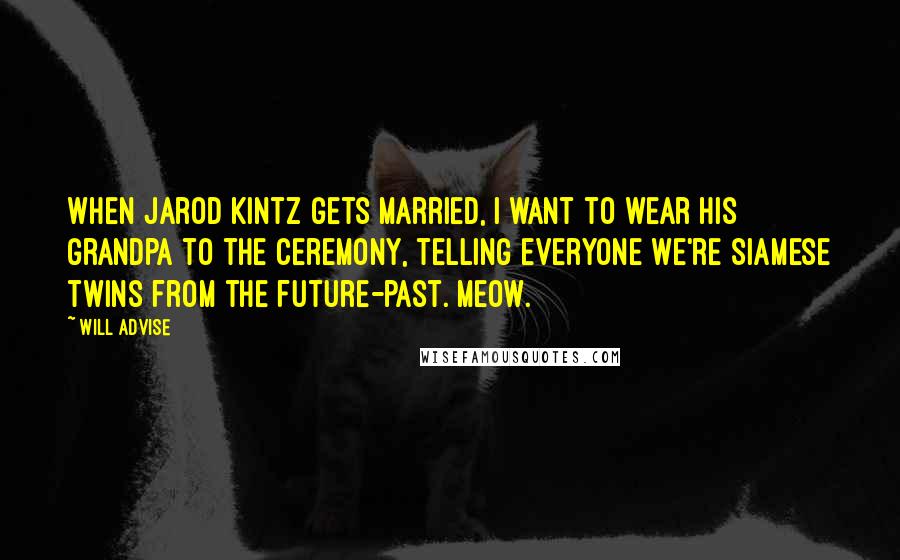 Will Advise Quotes: When Jarod Kintz gets married, I want to wear his grandpa to the ceremony, telling everyone we're Siamese twins from the future-past. Meow.