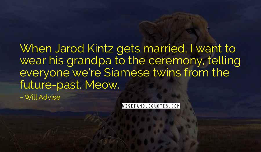 Will Advise Quotes: When Jarod Kintz gets married, I want to wear his grandpa to the ceremony, telling everyone we're Siamese twins from the future-past. Meow.
