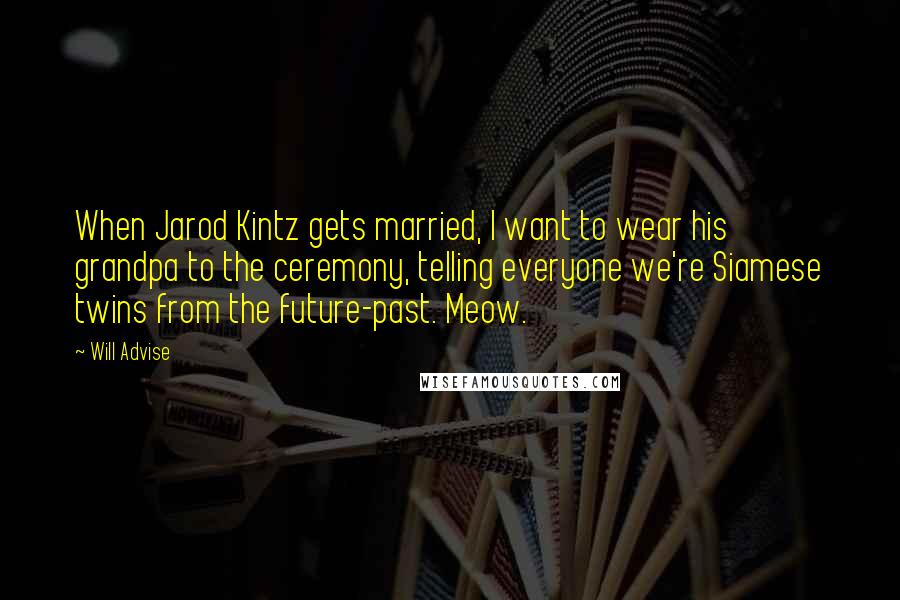 Will Advise Quotes: When Jarod Kintz gets married, I want to wear his grandpa to the ceremony, telling everyone we're Siamese twins from the future-past. Meow.