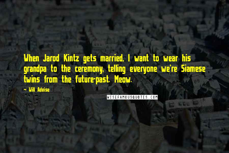 Will Advise Quotes: When Jarod Kintz gets married, I want to wear his grandpa to the ceremony, telling everyone we're Siamese twins from the future-past. Meow.