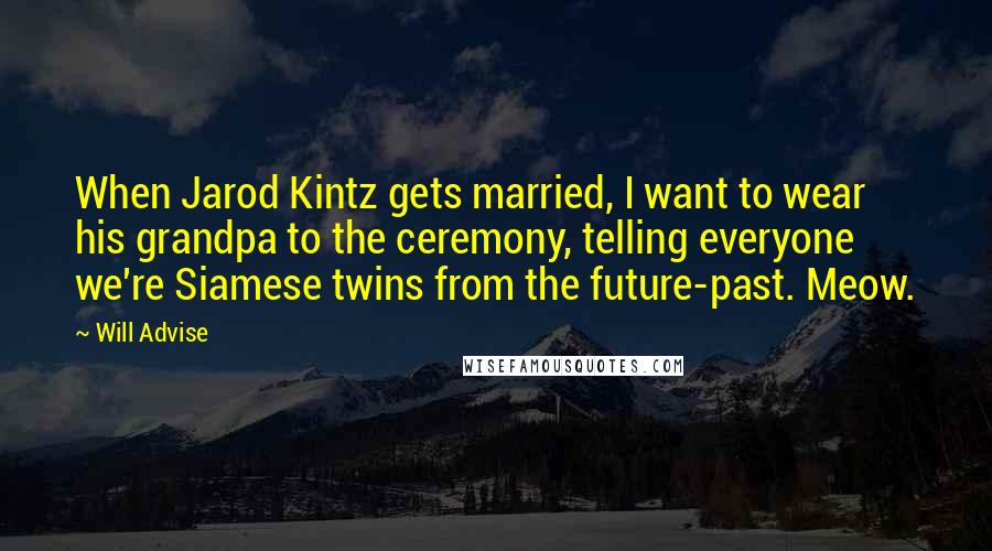 Will Advise Quotes: When Jarod Kintz gets married, I want to wear his grandpa to the ceremony, telling everyone we're Siamese twins from the future-past. Meow.