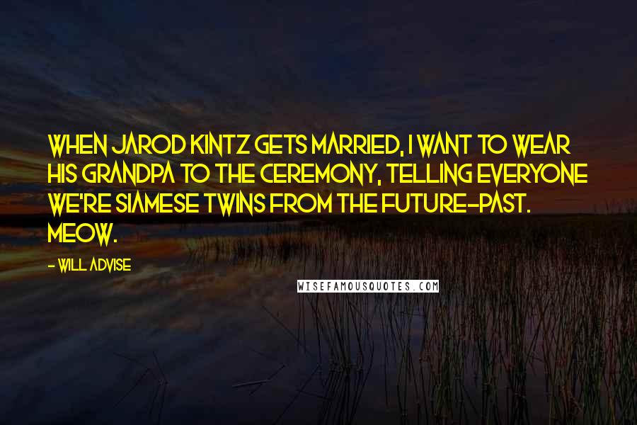 Will Advise Quotes: When Jarod Kintz gets married, I want to wear his grandpa to the ceremony, telling everyone we're Siamese twins from the future-past. Meow.