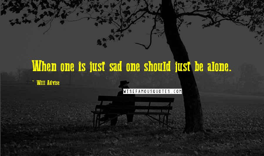 Will Advise Quotes: When one is just sad one should just be alone.