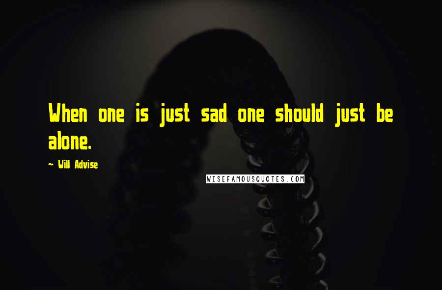 Will Advise Quotes: When one is just sad one should just be alone.