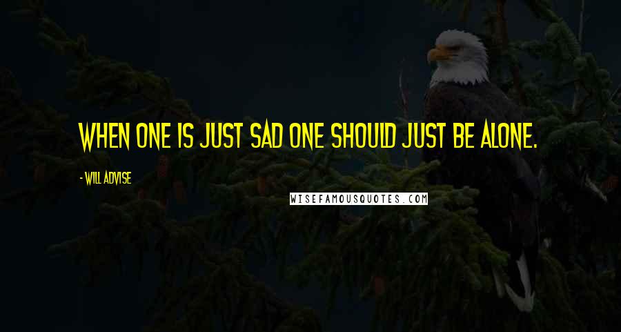 Will Advise Quotes: When one is just sad one should just be alone.